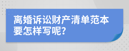 离婚诉讼财产清单范本要怎样写呢？