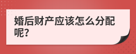 婚后财产应该怎么分配呢？