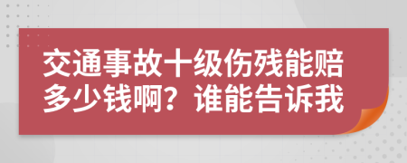 交通事故十级伤残能赔多少钱啊？谁能告诉我