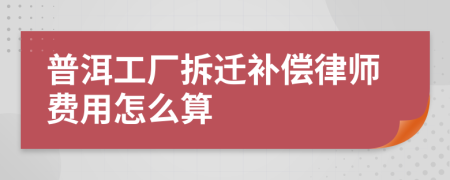 普洱工厂拆迁补偿律师费用怎么算