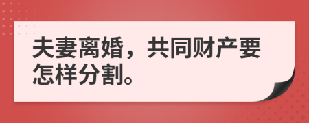 夫妻离婚，共同财产要怎样分割。