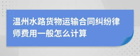 温州水路货物运输合同纠纷律师费用一般怎么计算