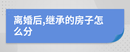 离婚后,继承的房子怎么分