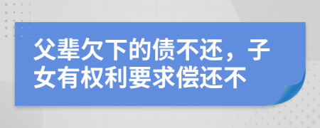 父辈欠下的债不还，子女有权利要求偿还不