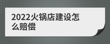 2022火锅店建设怎么赔偿