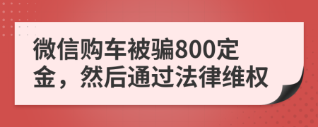 微信购车被骗800定金，然后通过法律维权