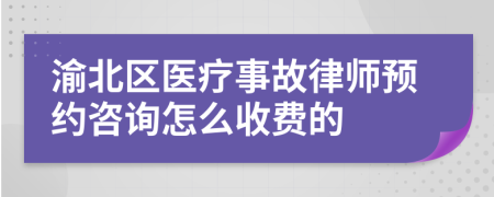 渝北区医疗事故律师预约咨询怎么收费的