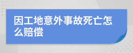 因工地意外事故死亡怎么赔偿