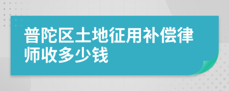 普陀区土地征用补偿律师收多少钱
