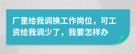 厂里给我调换工作岗位，可工资给我调少了，我要怎样办