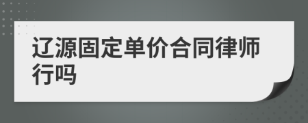 辽源固定单价合同律师行吗