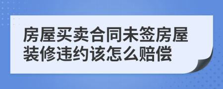 房屋买卖合同未签房屋装修违约该怎么赔偿