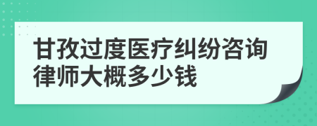 甘孜过度医疗纠纷咨询律师大概多少钱