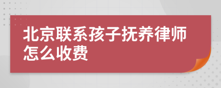 北京联系孩子抚养律师怎么收费