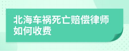 北海车祸死亡赔偿律师如何收费