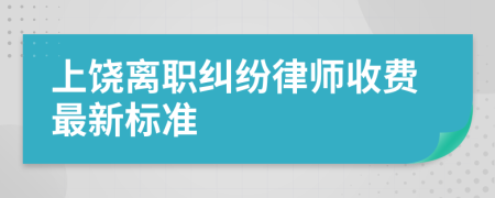 上饶离职纠纷律师收费最新标准