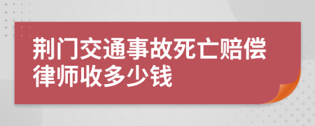 荆门交通事故死亡赔偿律师收多少钱