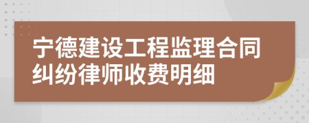 宁德建设工程监理合同纠纷律师收费明细