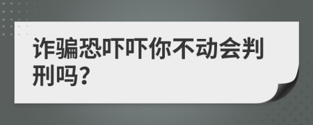 诈骗恐吓吓你不动会判刑吗？