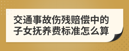 交通事故伤残赔偿中的子女抚养费标准怎么算