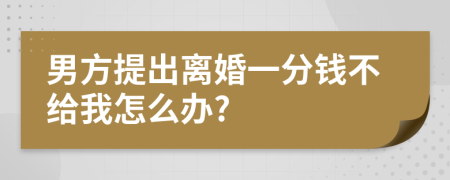 男方提出离婚一分钱不给我怎么办?