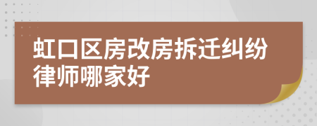 虹口区房改房拆迁纠纷律师哪家好