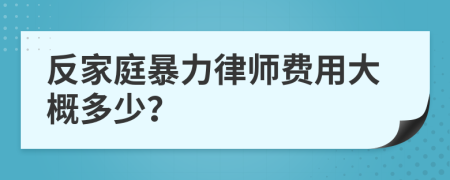 反家庭暴力律师费用大概多少？