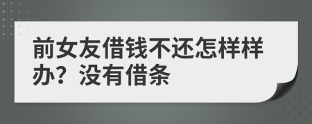 前女友借钱不还怎样样办？没有借条