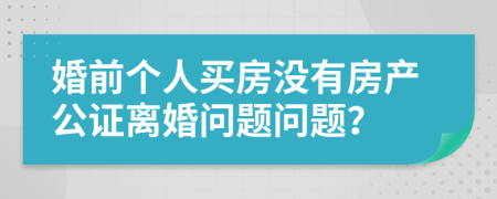 婚前个人买房没有房产公证离婚问题问题？