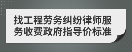 找工程劳务纠纷律师服务收费政府指导价标准