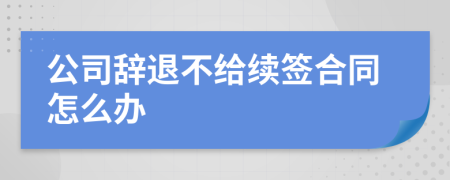 公司辞退不给续签合同怎么办
