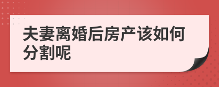 夫妻离婚后房产该如何分割呢