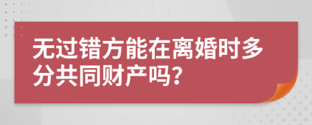 无过错方能在离婚时多分共同财产吗？