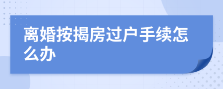 离婚按揭房过户手续怎么办