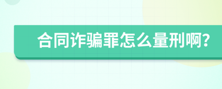 合同诈骗罪怎么量刑啊？