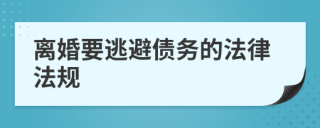 离婚要逃避债务的法律法规