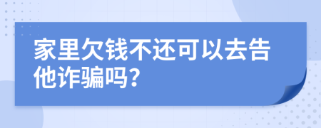 家里欠钱不还可以去告他诈骗吗？