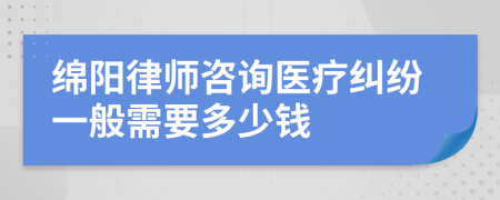 绵阳律师咨询医疗纠纷一般需要多少钱