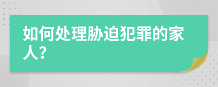 如何处理胁迫犯罪的家人？