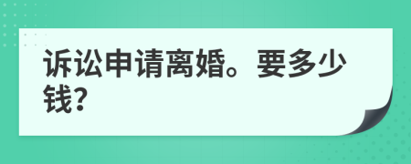 诉讼申请离婚。要多少钱？