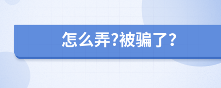 怎么弄?被骗了？
