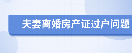 夫妻离婚房产证过户问题