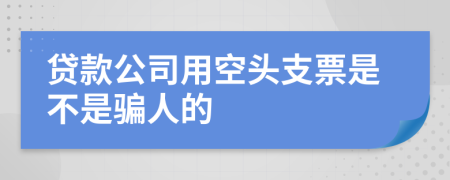 贷款公司用空头支票是不是骗人的