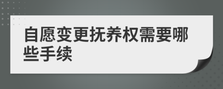 自愿变更抚养权需要哪些手续