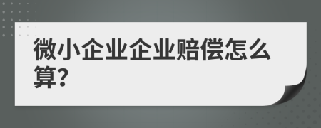 微小企业企业赔偿怎么算？