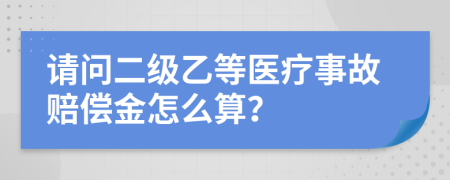 请问二级乙等医疗事故赔偿金怎么算？