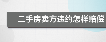 二手房卖方违约怎样赔偿
