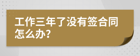 工作三年了没有签合同怎么办？