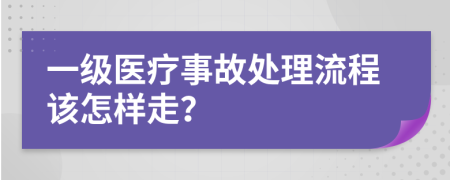 一级医疗事故处理流程该怎样走？