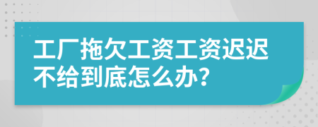 工厂拖欠工资工资迟迟不给到底怎么办？